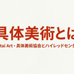 具体美術とは？具体美術協会とハイレッドセンターをやさしく解説