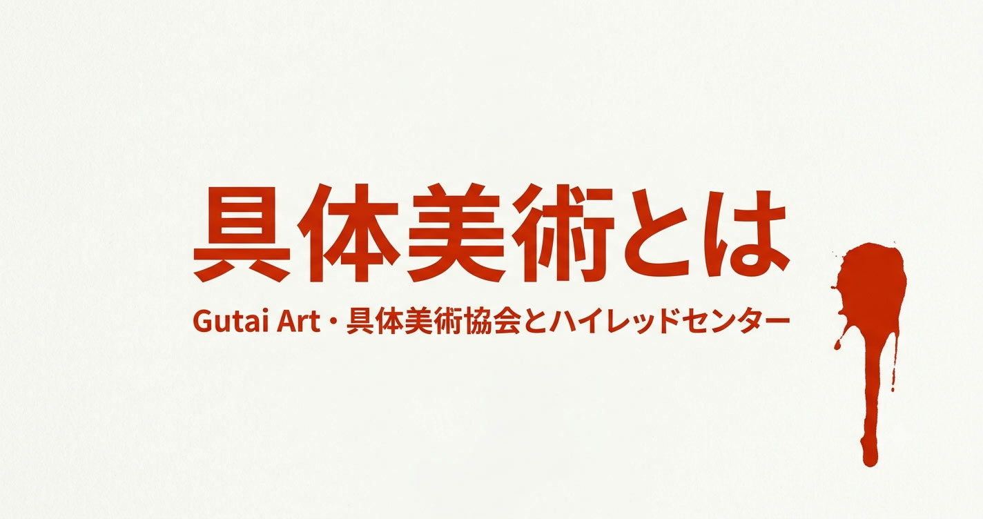 具体美術とは？具体美術協会とハイレッドセンターをやさしく解説
