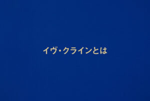 イヴ・クラインとは？ブルーと代表作【やさしく解説】